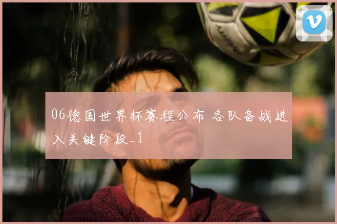 06德国世界杯赛程公布 各队备战进入关键阶段_1