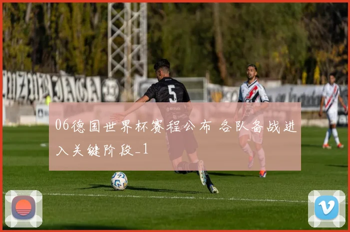 06德国世界杯赛程公布 各队备战进入关键阶段_1