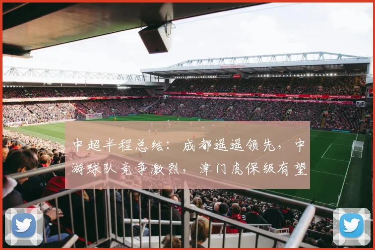 中超半程总结：成都遥遥领先，中游球队竞争激烈，津门虎保级有望_蓉城_比赛_外援