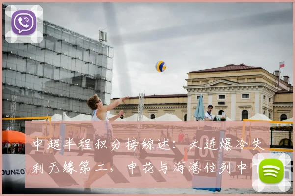 中超半程积分榜综述：大连爆冷失利无缘第二，申花与海港位列中下游_比赛_玉昆_卡迪斯