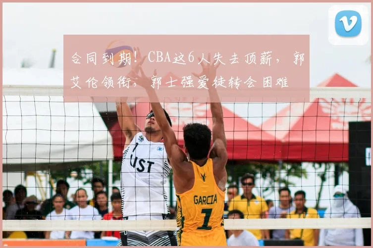 合同到期！CBA这6人失去顶薪，郭艾伦领衔，郭士强爱徒转会困难