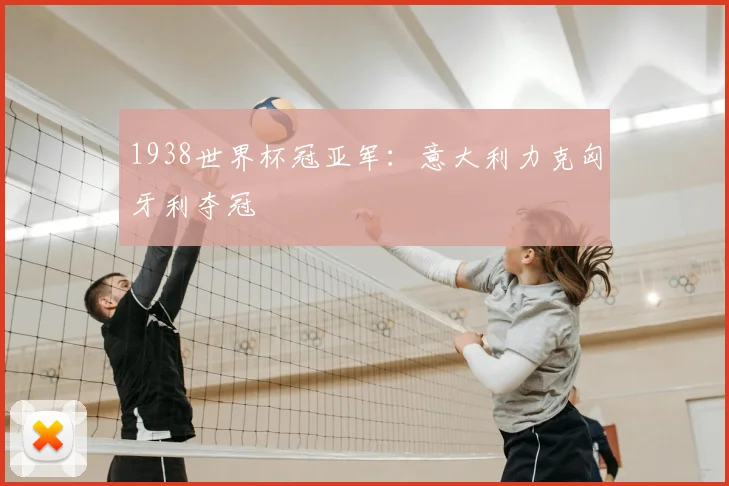 1938世界杯冠亚军：意大利力克匈牙利夺冠