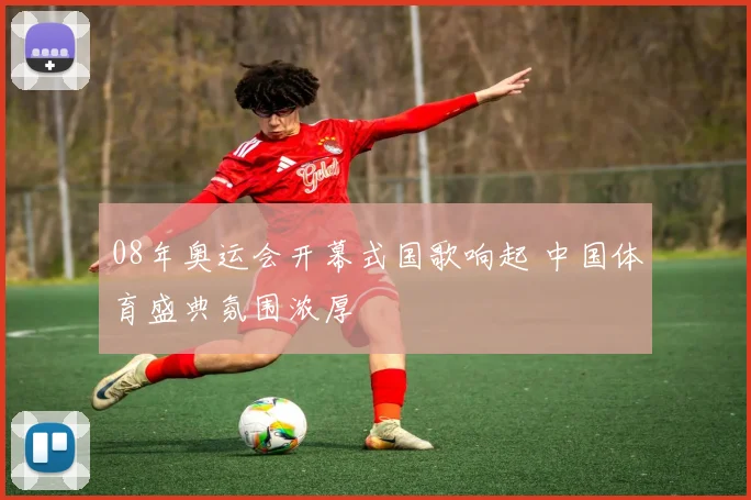 08年奥运会开幕式国歌响起 中国体育盛典氛围浓厚