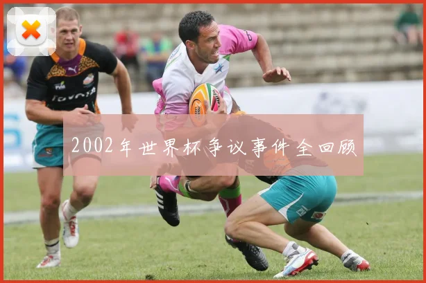 2002年世界杯争议事件全回顾