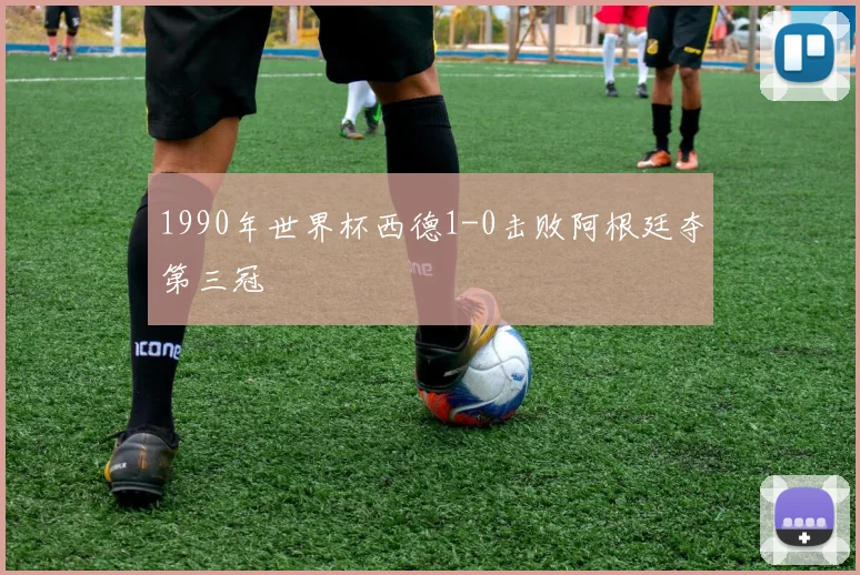 1990年世界杯西德1-0击败阿根廷夺第三冠