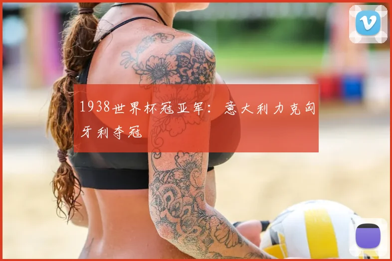 1938世界杯冠亚军：意大利力克匈牙利夺冠