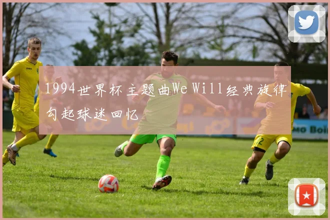 1994世界杯主题曲We Will经典旋律勾起球迷回忆