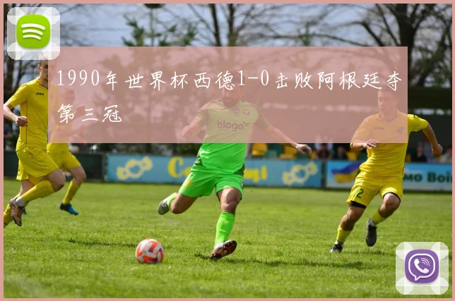 1990年世界杯西德1-0击败阿根廷夺第三冠