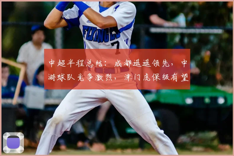 中超半程总结：成都遥遥领先，中游球队竞争激烈，津门虎保级有望_蓉城_比赛_外援