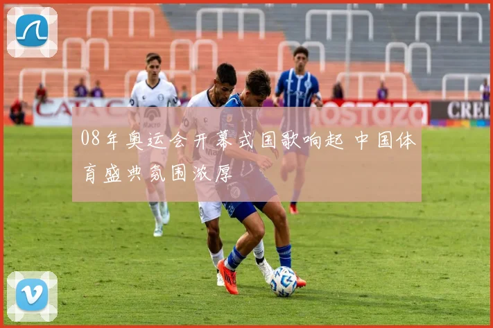 08年奥运会开幕式国歌响起 中国体育盛典氛围浓厚