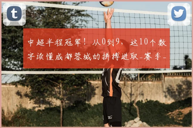 中超半程冠军！从0到9，这10个数字读懂成都蓉城的拼搏进取_赛季_费利佩_联赛