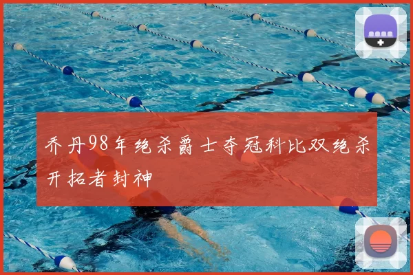 乔丹98年绝杀爵士夺冠科比双绝杀开拓者封神