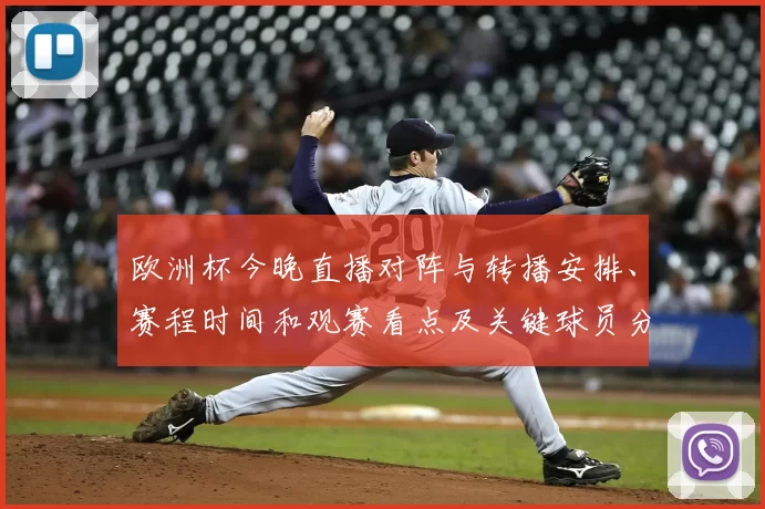 欧洲杯今晚直播对阵与转播安排、赛程时间和观赛看点及关键球员分析