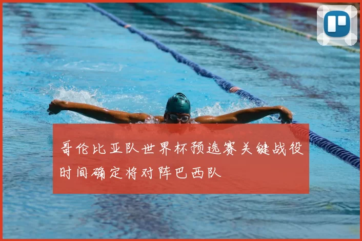 哥伦比亚队世界杯预选赛关键战役时间确定将对阵巴西队