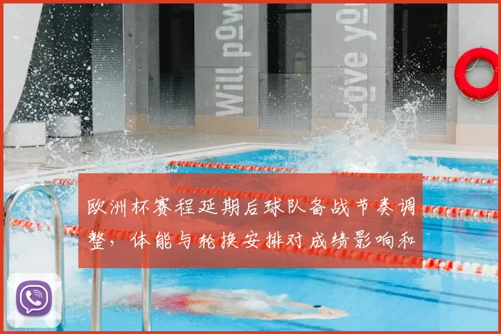 欧洲杯赛程延期后球队备战节奏调整，体能与轮换安排对成绩影响和看点