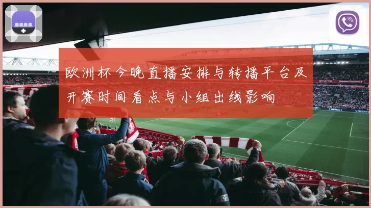 欧洲杯今晚直播安排与转播平台及开赛时间看点与小组出线影响
