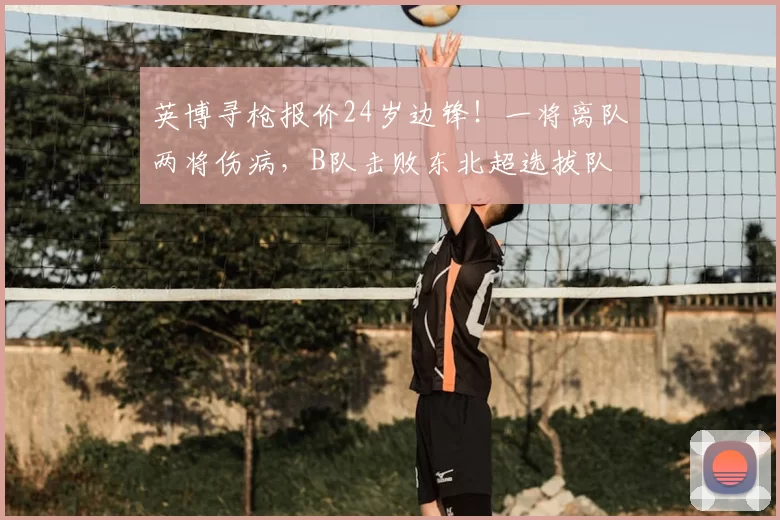 英博寻枪报价24岁边锋！一将离队两将伤病，B队击败东北超选拔队