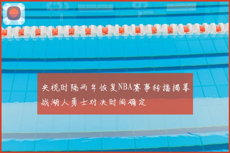 央视时隔两年恢复NBA赛事转播揭幕战湖人勇士对决时间确定