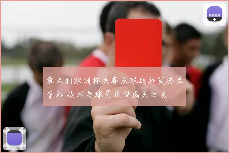 意大利欧洲杯决赛点球战胜英格兰夺冠 战术与球员表现成关注点