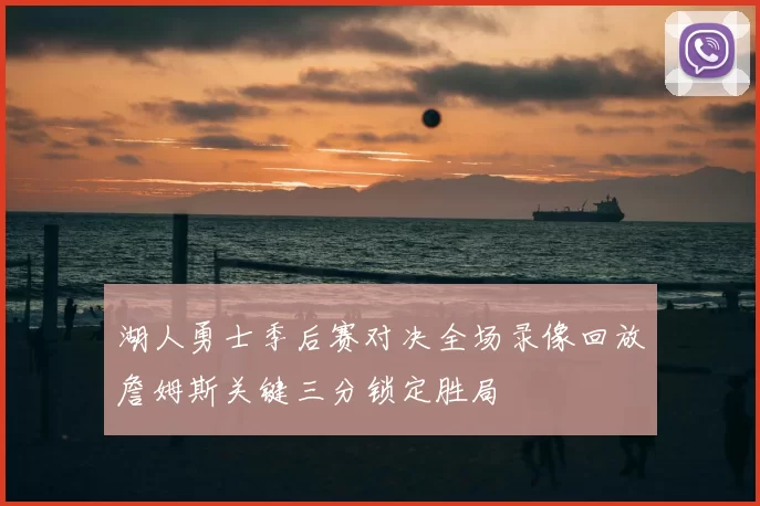 湖人勇士季后赛对决全场录像回放詹姆斯关键三分锁定胜局