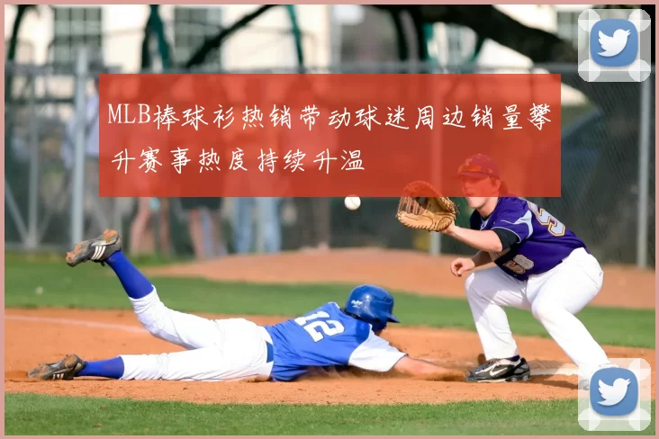 MLB棒球衫热销带动球迷周边销量攀升赛事热度持续升温