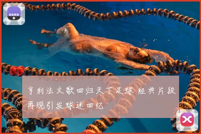 亨利法文歌回归天下足球 经典片段再现引发球迷回忆