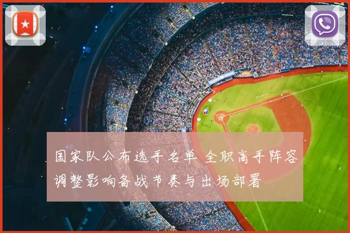 国家队公布选手名单 全职高手阵容调整影响备战节奏与出场部署