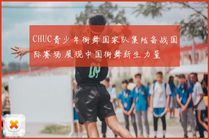 CHUC青少年街舞国家队集结备战国际赛场 展现中国街舞新生力量