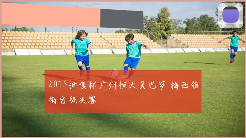 2015世俱杯广州恒大负巴萨 梅西领衔晋级决赛