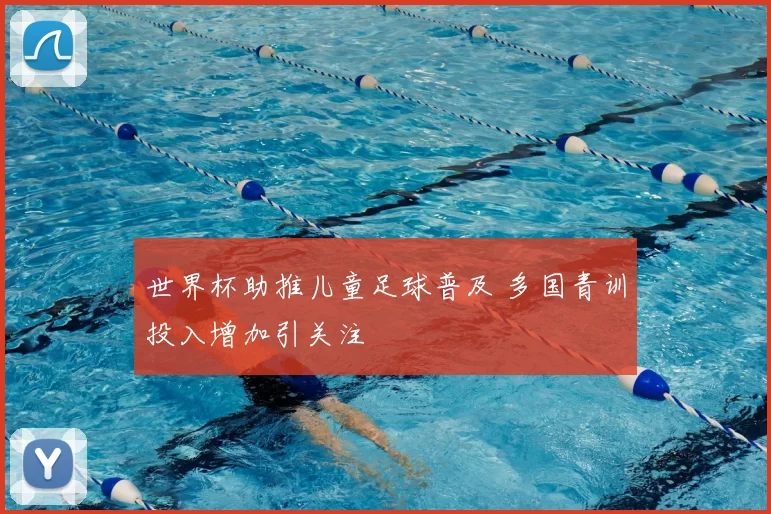 世界杯助推儿童足球普及 多国青训投入增加引关注