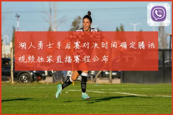 湖人勇士季后赛对决时间确定腾讯视频独家直播赛程公布