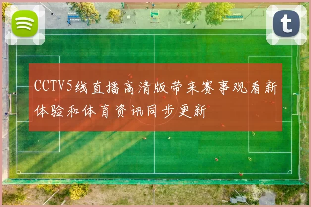 CCTV5线直播高清版带来赛事观看新体验和体育资讯同步更新