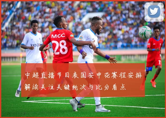 中超直播节目表国安申花赛程安排解读关注关键轮次与比分看点