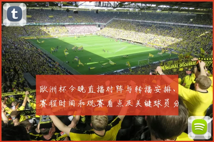 欧洲杯今晚直播对阵与转播安排、赛程时间和观赛看点及关键球员分析