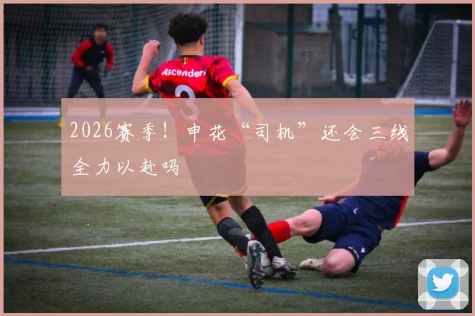 2026赛季！申花“司机”还会三线全力以赴吗