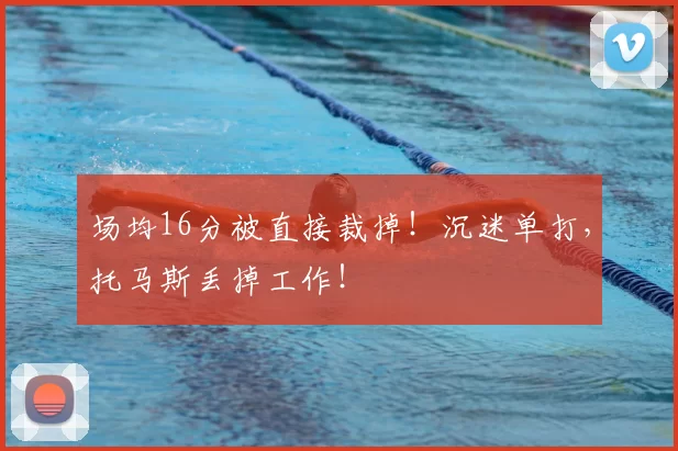 场均16分被直接裁掉！沉迷单打，托马斯丢掉工作！