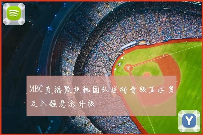 MBC直播聚焦韩国队逆转晋级亚运男足八强悬念升级