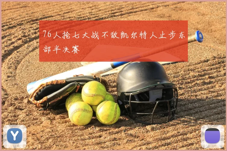 76人抢七大战不敌凯尔特人止步东部半决赛