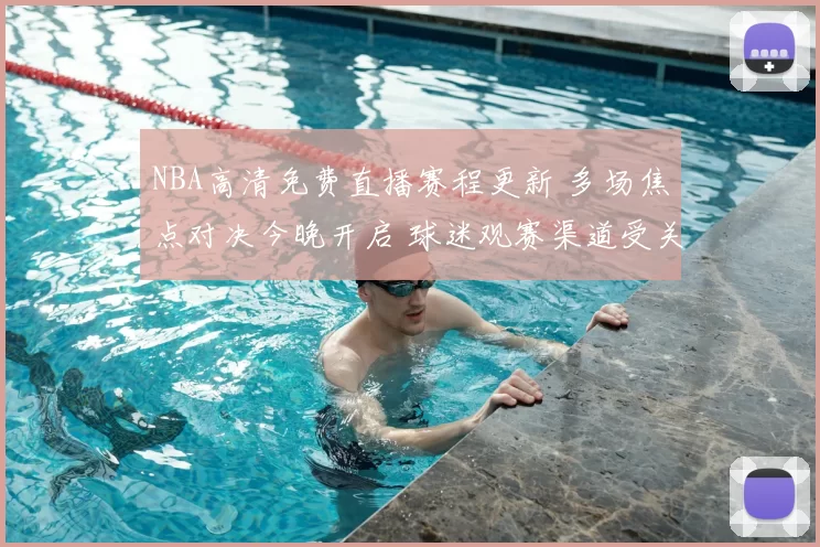 NBA高清免费直播赛程更新 多场焦点对决今晚开启 球迷观赛渠道受关注