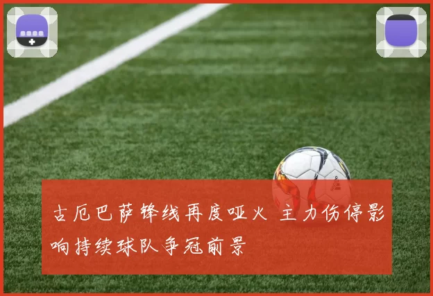 古厄巴萨锋线再度哑火 主力伤停影响持续球队争冠前景