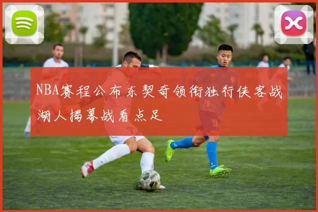 NBA赛程公布东契奇领衔独行侠客战湖人揭幕战看点足