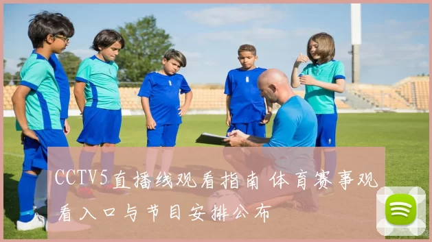 CCTV5直播线观看指南 体育赛事观看入口与节目安排公布