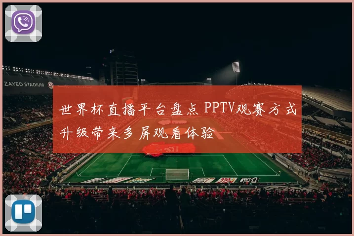 世界杯直播平台盘点 PPTV观赛方式升级带来多屏观看体验